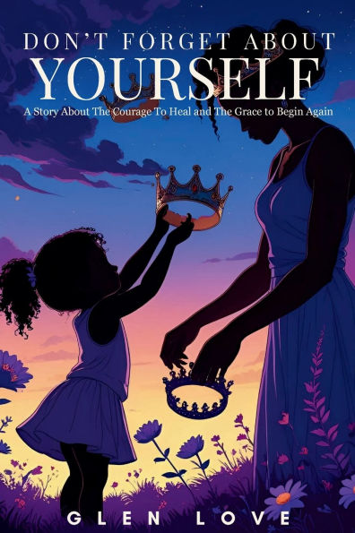 Don't Forget About Yourself: A Story The Courage to Heal and Grace Begin Again