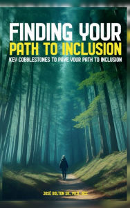 Title: Finding Your Path to Inclusion: Key Cobblestones to Pave Your Path to Inclusion, Author: Dr. José Bolton Sr.