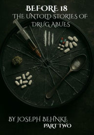 Title: Before 18: The Untold Stories of Drug Abuse: A Childhood Stained, a Voice Reclaimed, Author: Joseph Behnke