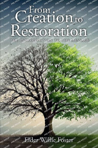 Title: From Creation to Restoration: THE INTRODUCTION TO THE MESSAGE, Author: Elder Willie Foster