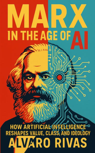 Marx in the Age of AI: How Artificial Intelligence Reshapes Value, Class, and Ideology