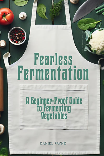 Fearless Fermentation: A Beginner-Proof Guide to Fermenting Vegetables
