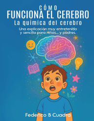Title: CÓMO FUNCIONA EL CEREBRO LA QUÍMICA DEL CEREBRO: Una explicación muy entretenida y sencilla para niños... y padres., Author: Federico B Cuadra