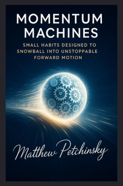 Momentum Machines: Small Habits Designed to Snowball into Unstoppable Forward Motion