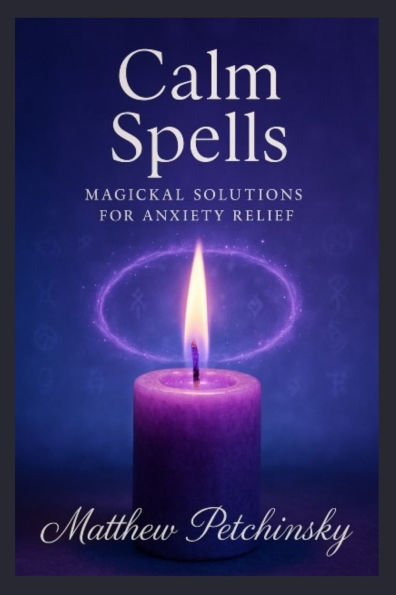 Calm Spells: Magickal Solutions for Anxiety Relief