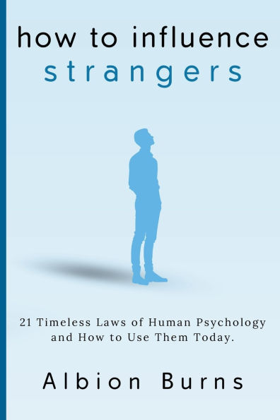 How to Influence Strangers: 21 Timeless Laws of Human Psychology and How to Use Them Today