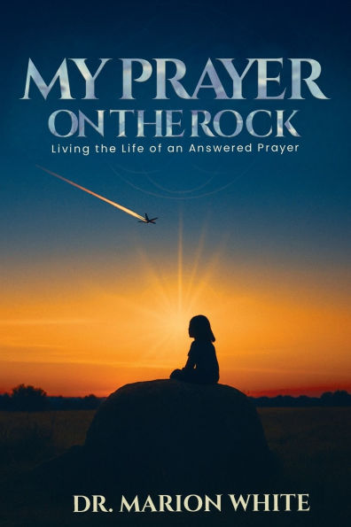 My Prayers on the Rock: Living Life of an Answered Prayer