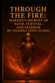 Title: Through the Fire: Marisol's Journey of Faith, Survival, and Freedom, Author: Yelishka Lopez Suarez