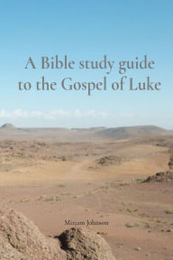 Title: A Bible study guide to the Gospel of Luke, Author: Mirjam Johnson