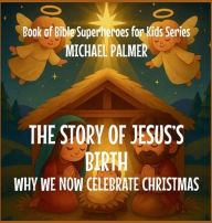 Title: The Story Of Jesus's Birth: Why We Now Celebrate Christmas, Author: Michael Palmer
