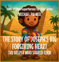 Title: The Story Of Joseph's Big Forgiving Heart: The Helper Who Shared Food, Author: Michael Palmer