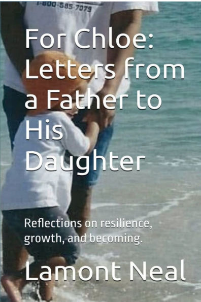 For Chloe - Letters from a Father to a Daughter: Reflections on resilience, growth, and becoming.