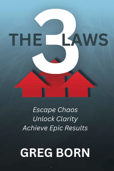 The 3 Laws: Escape Chaos, Unlock Clarity, Achieve Epic Results