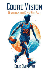 Title: Court Vision: Devotions for Guys Who Ball:, Author: Doug Overmyer