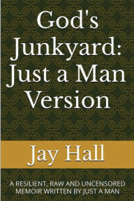 Download full books online free God's Junkyard: Just a Man Version: RTF by Jay Hall (English literature) 9798300983116