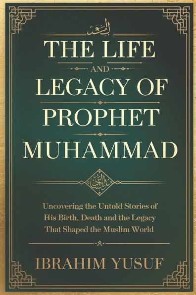 The Life and Legacy of Prophet Muhammad: Uncovering the Untold Stories of His Birth, Death and the Legacy That Shaped the Muslim World.