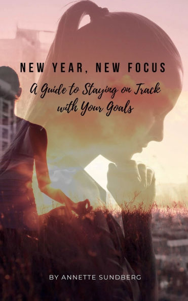 New Year, Focus: A Guide to Staying on Track with Your Goals: