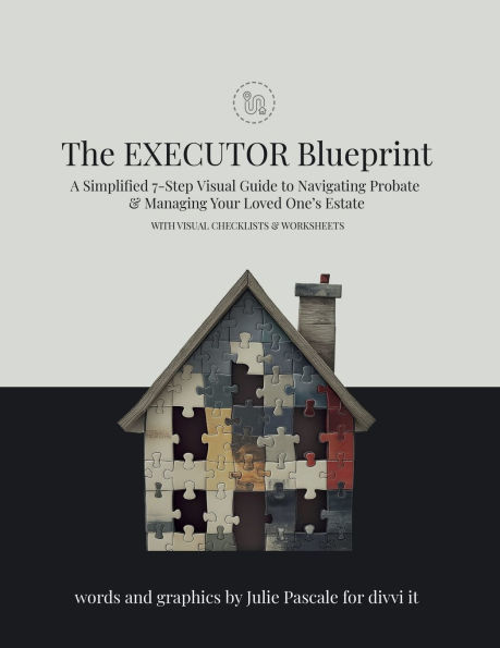 The Executor Blueprint: A Step-by-Step Visual Guide to Simplify the Journey of Navigating Probate & the Estate