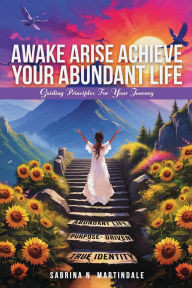 Title: Awake Arise Achieve Your Abundant Life: Guiding Principles for Your Journey, Author: Sabrina N Martindale