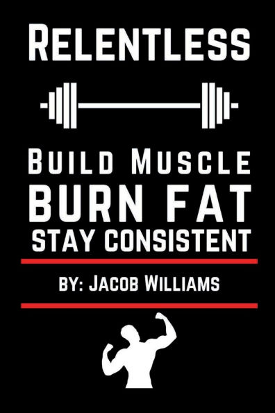 Relentless: Build Muscle, Burn Fat, and Stay Consistent: