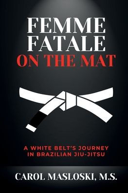 Femme Fatale on the Mat: A White Belt's Journey Brazilian Jiu Jitsu: