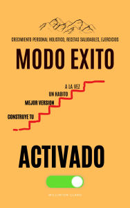 Title: MODO EXITO ACTIVADO: CONSTRUYE TU MEJOR VERSIï¿½N UN Hï¿½BITO A LA VEZ, Author: Willinton Claro