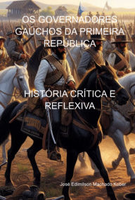 Title: Os Governadores Gaúchos Da Primeira República, Author: José Edimilson Machado Kober
