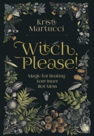 Title: Witch, Please!: Magic for Healing Your Inner Hot Mess, Author: Kristi Martucci