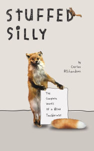 Title: Stuffed Silly: The Complete Works Of A Blind Taxidermist, Author: Carlos Richardson