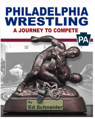 Title: Philadelphia Wrestling, A Journey to Compete: (Soft Cover), Author: Ed Schneider