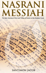 Title: NASRANI MESSIAH: The Epic Journey of the Lost Tribes of Israel on the Malabar Coast, Author: Santimon Jacob
