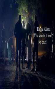 Title: Illegal Aliens Who wants them? - No one!, Author: Frederick Morris