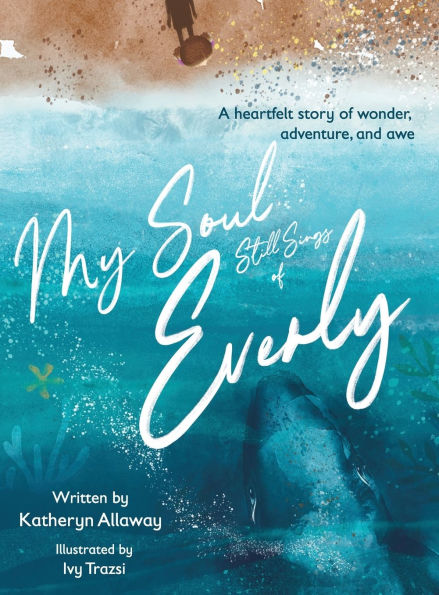 My Soul Still Sings of Everly: A heartfelt story of wonder, adventure, and awe