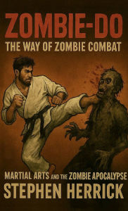 Title: Zombie-Do: The Way of Zombie Combat: Martial Arts and the Zombie Apocalypse, Author: Stephen Herrick