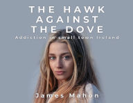 Title: The Hawk Against The Dove: Addiction in Small-Town Ireland, Author: James Mahon