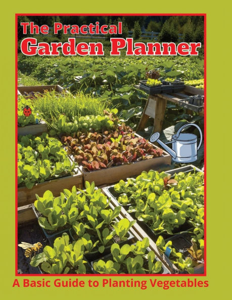 The Practical Garden Planner: A Basic Guide To Planting Vegetables