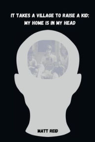 Title: It Takes a Village to Raise a Kid: My Home is in My Head, Author: Matt Reid