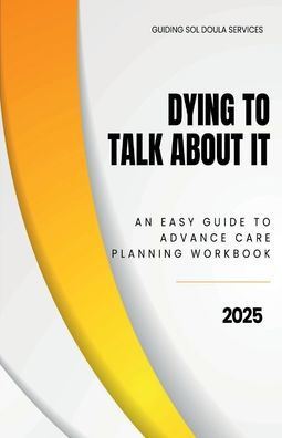 Dying To Talk About It: An Easy Guide to Advance Care Planning Workbook:Advance Care Planning