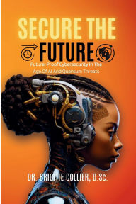 Title: Secure The Future: Future-Proof Cybersecurity In The Age Of AI And Quantum Threats, Author: Collier Brigitte