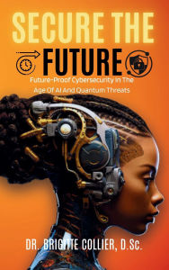 Title: Secure The Future: Future-Proof Cybersecurity In The Age Of AI And Quantum Threats, Author: Collier Brigitte