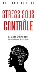 Title: Stress Sous Contrï¿½le: :Le Guide Ultime pour la Jeunesse Africaine (French Edition), Author: Dr. Florian Ezui