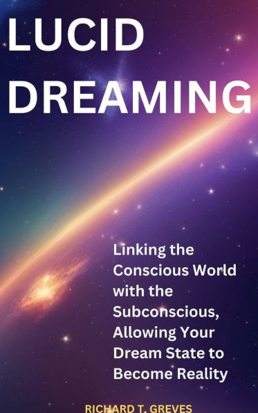 Lucid Dreaming Linking the Conscious World with the Subconscious, Allowing Your Dream State to Become Reality
