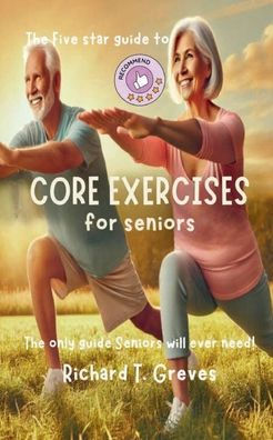 The Five Star Guide to Core Exercises for Seniors: The only guide Seniors will ever need!: