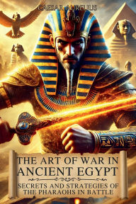 Title: The Art of War in Ancient Egypt: Secrets and Strategies of the Pharaohs in Battle:An in-depth look at Egyptian Military Tactics and the Great Conquests of the New Kingdom, Author: Caesar Aurelius
