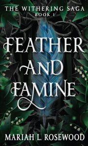 Title: Feather and Famine: The Withering Saga Book 1, Author: Mariah L. Rosewood