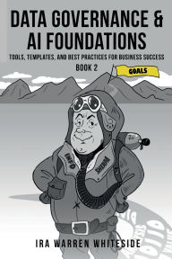 Title: Data Governance & AI Foundations: Tools, Templates, and Best Practices for Business Success, Author: Ira Warren Whiteside
