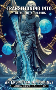Title: Transition into the Age of Aquarius: An Enlightening Journey, Author: Linda Hourihan