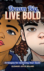 Title: Dream Big, Live Bold: Strategies for Achieving Your Goals, Author: Eleanor Joyce Roland