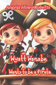 Title: Wyatt Wanabe Wants to be a Pirate, Author: Angela Hines Roberts