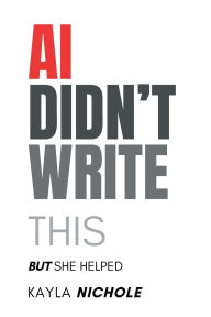 Title: AI Didn't Write This: But She Helped, Author: Kayla Nichole
